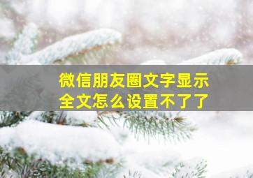 微信朋友圈文字显示全文怎么设置不了了