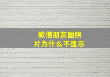 微信朋友圈照片为什么不显示