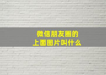 微信朋友圈的上面图片叫什么