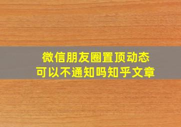 微信朋友圈置顶动态可以不通知吗知乎文章