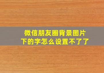 微信朋友圈背景图片下的字怎么设置不了了