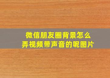 微信朋友圈背景怎么弄视频带声音的呢图片