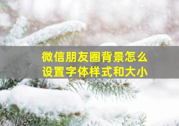 微信朋友圈背景怎么设置字体样式和大小