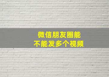 微信朋友圈能不能发多个视频