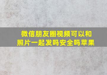 微信朋友圈视频可以和照片一起发吗安全吗苹果