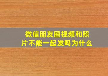 微信朋友圈视频和照片不能一起发吗为什么