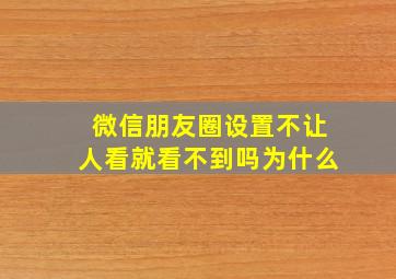 微信朋友圈设置不让人看就看不到吗为什么