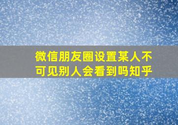 微信朋友圈设置某人不可见别人会看到吗知乎