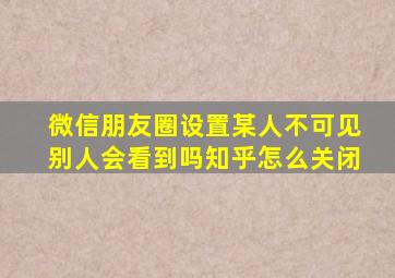 微信朋友圈设置某人不可见别人会看到吗知乎怎么关闭