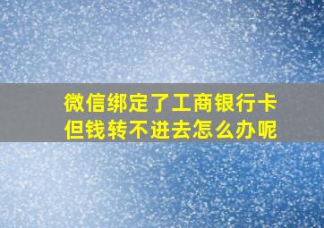 微信绑定了工商银行卡但钱转不进去怎么办呢