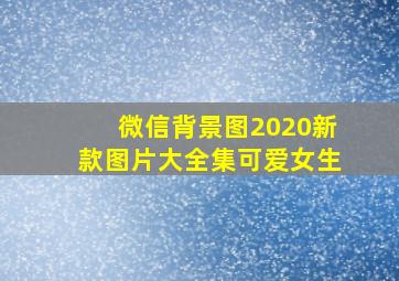 微信背景图2020新款图片大全集可爱女生