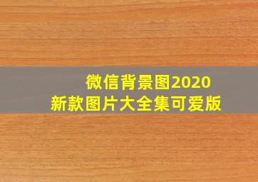 微信背景图2020新款图片大全集可爱版