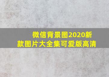 微信背景图2020新款图片大全集可爱版高清