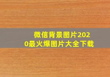 微信背景图片2020最火爆图片大全下载