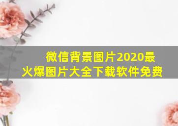 微信背景图片2020最火爆图片大全下载软件免费