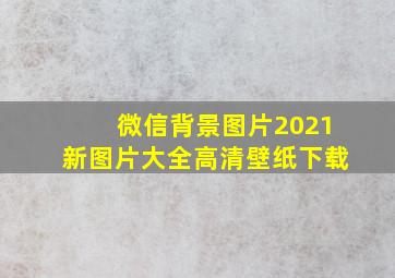 微信背景图片2021新图片大全高清壁纸下载