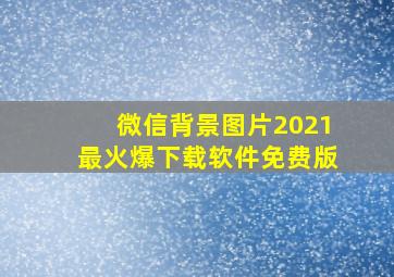 微信背景图片2021最火爆下载软件免费版