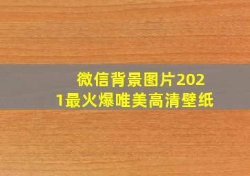 微信背景图片2021最火爆唯美高清壁纸