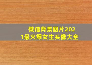 微信背景图片2021最火爆女生头像大全