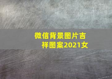 微信背景图片吉祥图案2021女