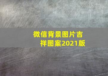 微信背景图片吉祥图案2021版