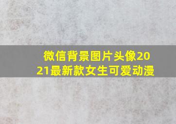 微信背景图片头像2021最新款女生可爱动漫