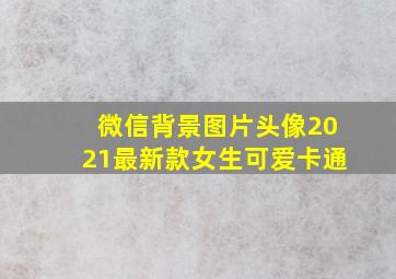 微信背景图片头像2021最新款女生可爱卡通