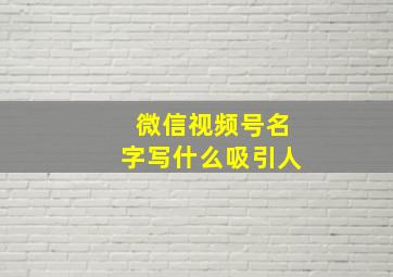 微信视频号名字写什么吸引人