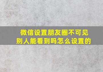 微信设置朋友圈不可见别人能看到吗怎么设置的