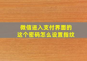 微信进入支付界面的这个密码怎么设置指纹