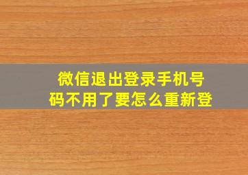 微信退出登录手机号码不用了要怎么重新登