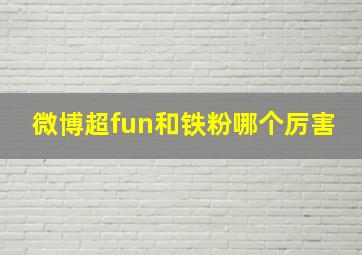 微博超fun和铁粉哪个厉害