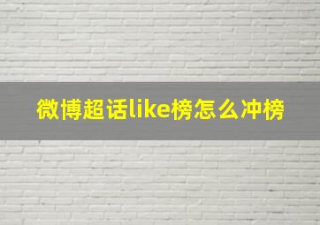 微博超话like榜怎么冲榜