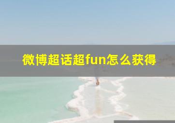 微博超话超fun怎么获得