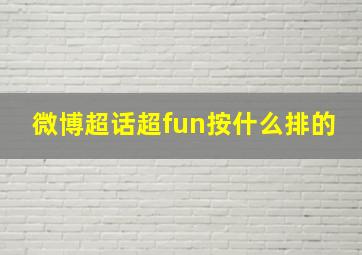 微博超话超fun按什么排的