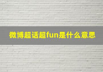 微博超话超fun是什么意思