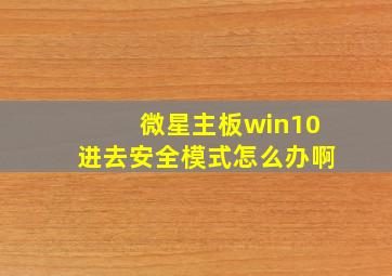 微星主板win10进去安全模式怎么办啊