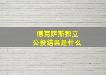 德克萨斯独立公投结果是什么