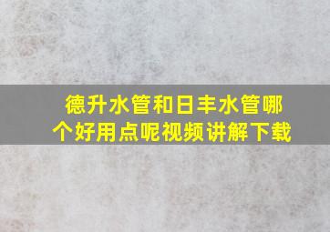 德升水管和日丰水管哪个好用点呢视频讲解下载