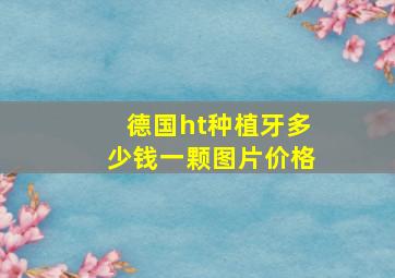 德国ht种植牙多少钱一颗图片价格