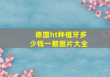 德国ht种植牙多少钱一颗图片大全