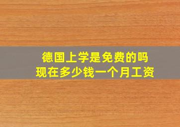 德国上学是免费的吗现在多少钱一个月工资