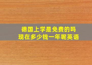 德国上学是免费的吗现在多少钱一年呢英语