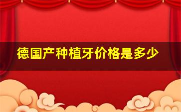 德国产种植牙价格是多少