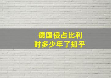 德国侵占比利时多少年了知乎