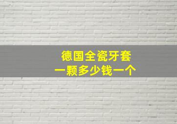 德国全瓷牙套一颗多少钱一个