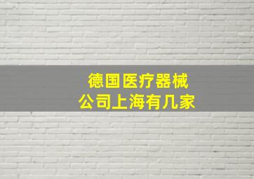 德国医疗器械公司上海有几家