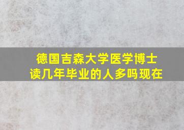 德国吉森大学医学博士读几年毕业的人多吗现在