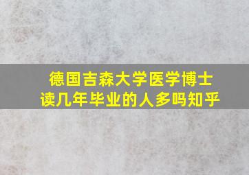 德国吉森大学医学博士读几年毕业的人多吗知乎