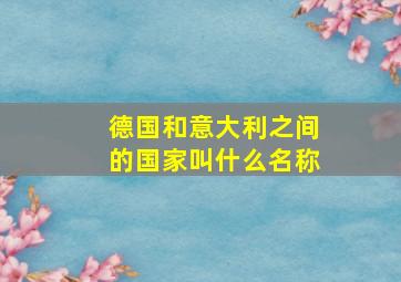 德国和意大利之间的国家叫什么名称